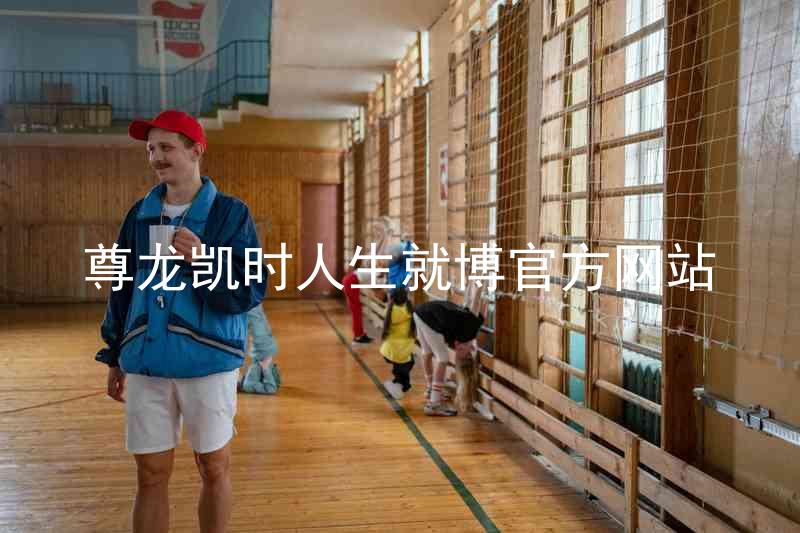 尊龙凯时人生就博官方网站